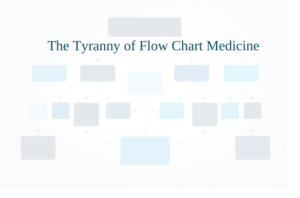 The Tyranny of Flow Chart Medicine